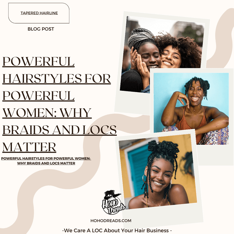 Powerful Hairstyles for Powerful Women Why Braids and Locs Matter